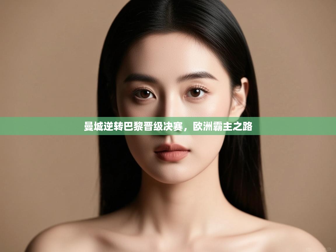 曼城逆转巴黎晋级决赛，欧洲霸主之路  第1张