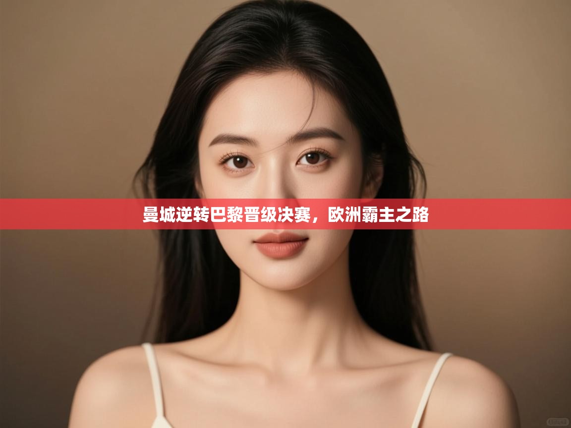 曼城逆转巴黎晋级决赛，欧洲霸主之路  第2张