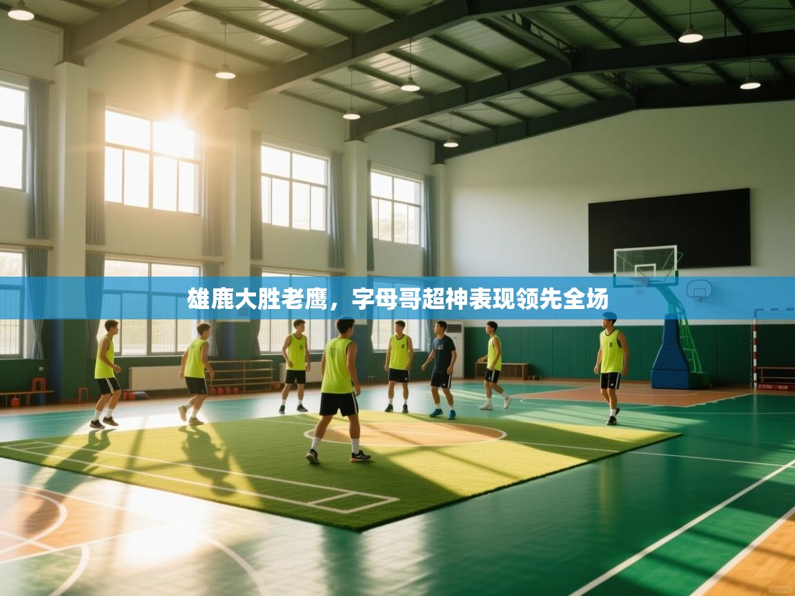 雄鹿大胜老鹰,字母哥超神表现领先全场 第1张