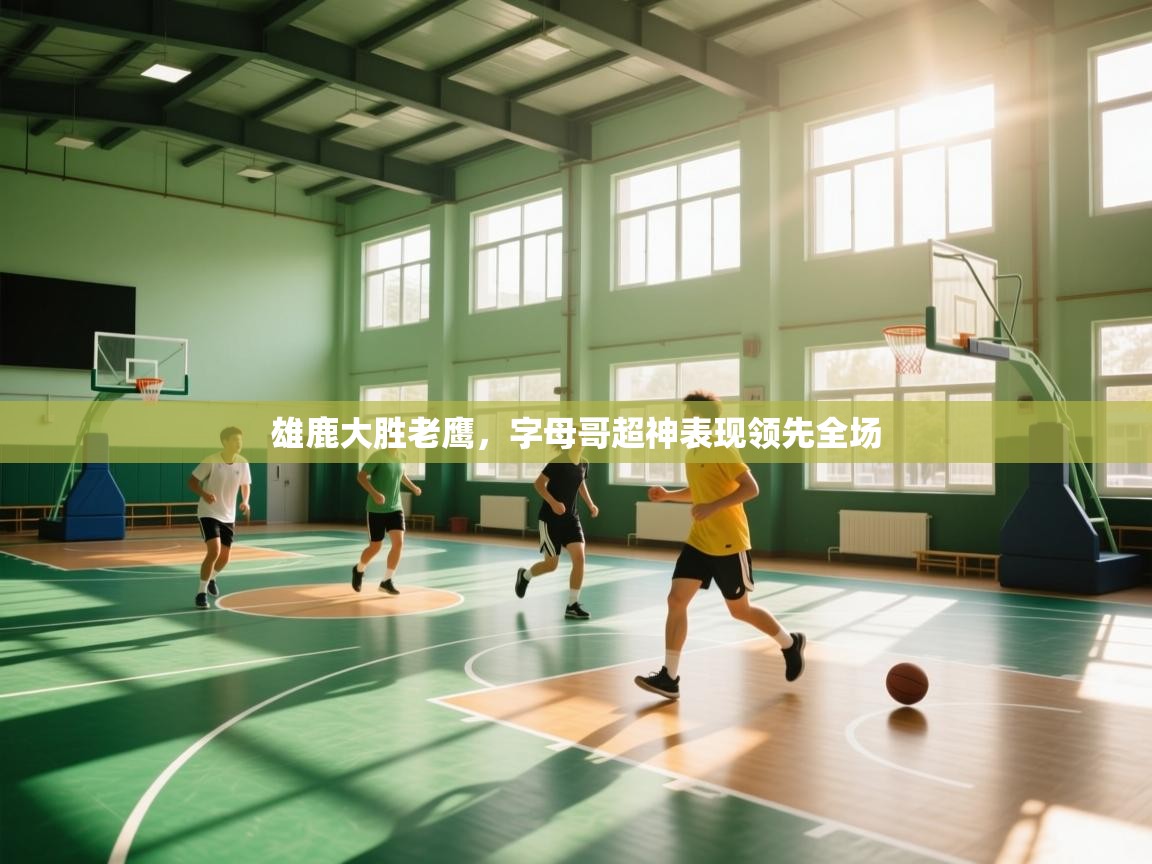 雄鹿大胜老鹰,字母哥超神表现领先全场 第2张