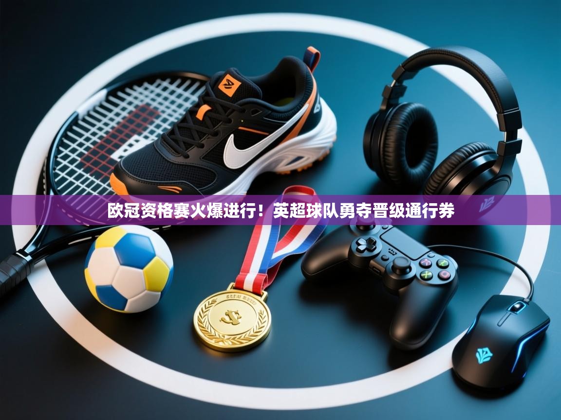 欧冠资格赛火爆进行！英超球队勇夺晋级通行券  第1张