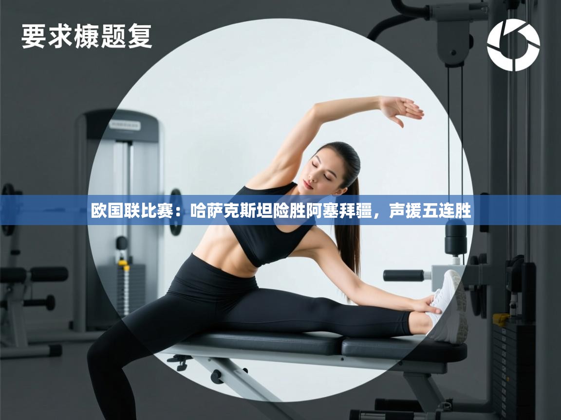 欧国联比赛：哈萨克斯坦险胜阿塞拜疆，声援五连胜  第1张