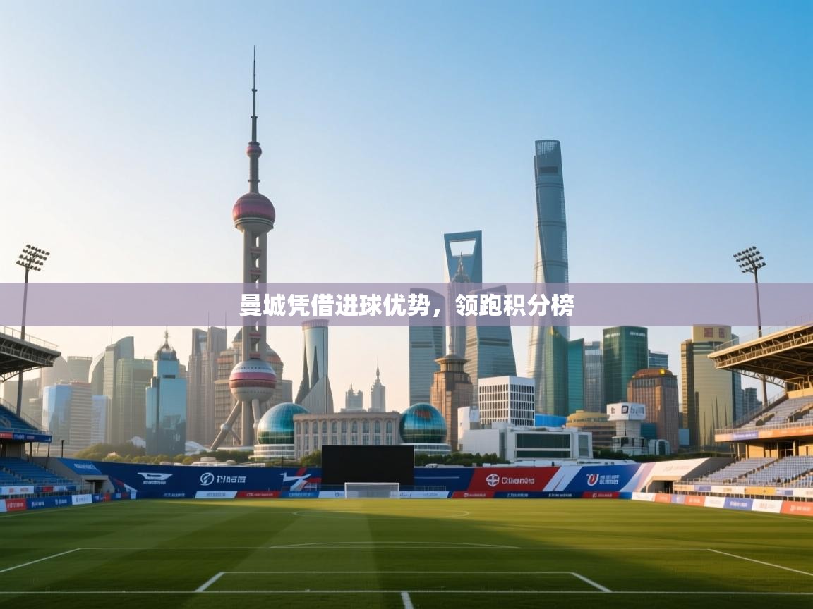 曼城凭借进球优势，领跑积分榜  第1张