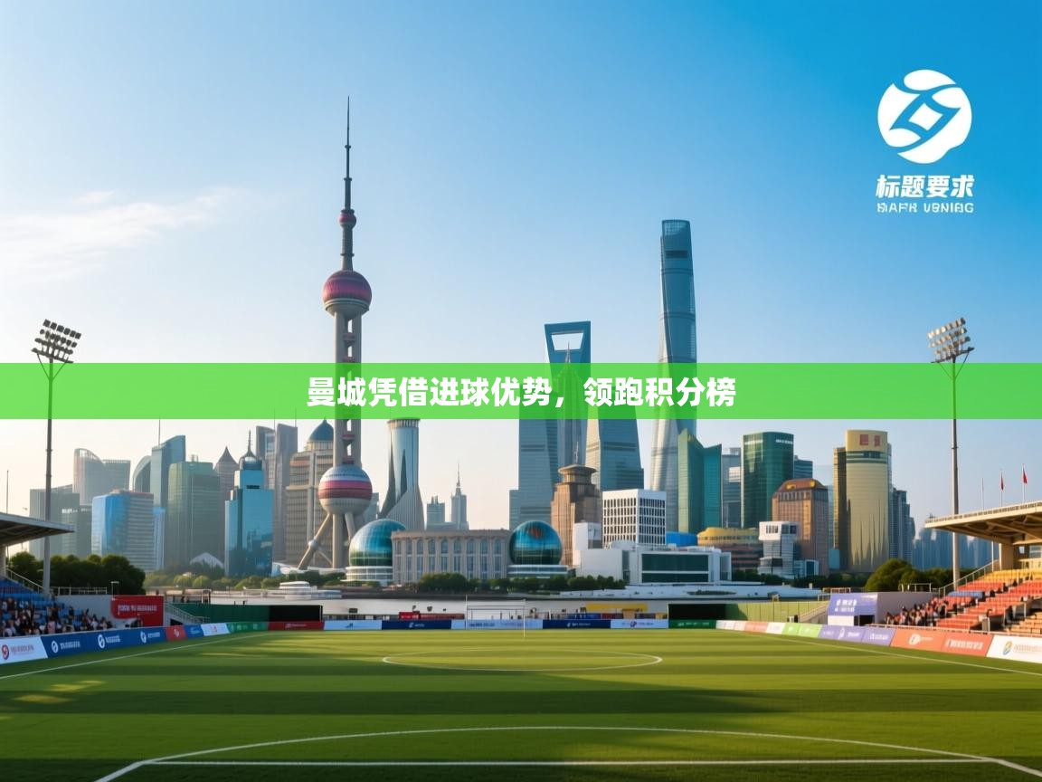 曼城凭借进球优势，领跑积分榜  第2张