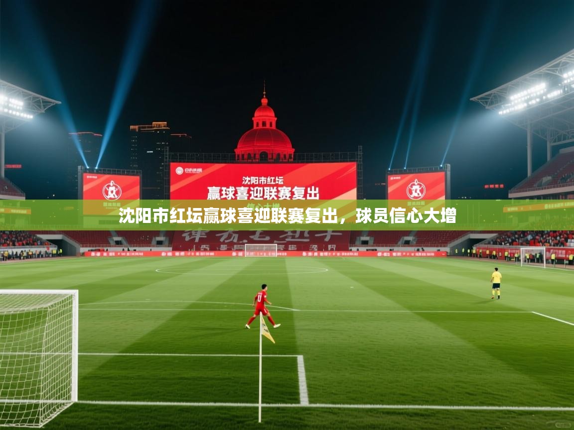 沈阳市红坛赢球喜迎联赛复出，球员信心大增  第1张