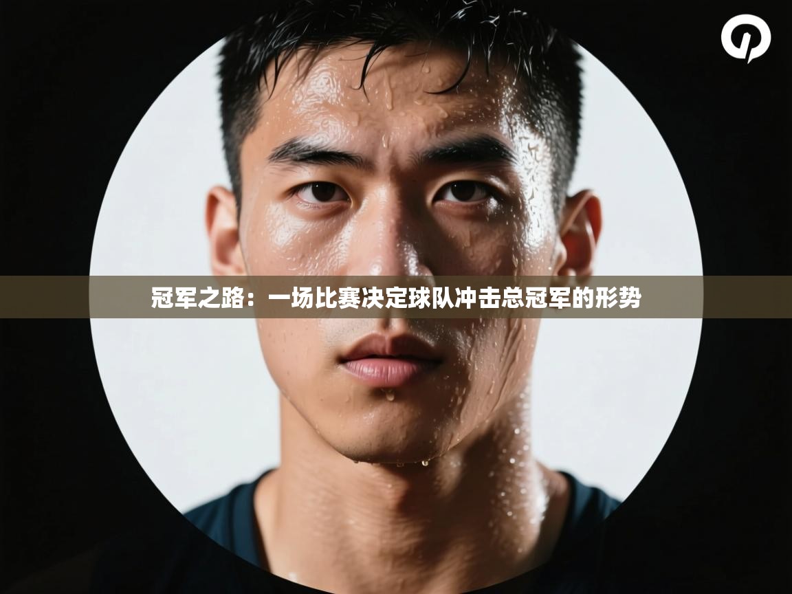 冠军之路：一场比赛决定球队冲击总冠军的形势  第1张