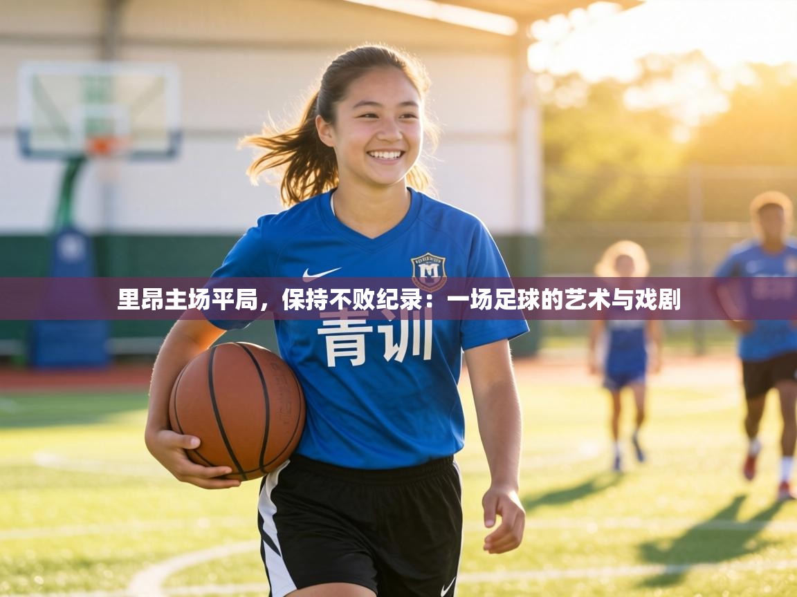 里昂主场平局,保持不败纪录:一场足球的艺术与戏剧 第2张